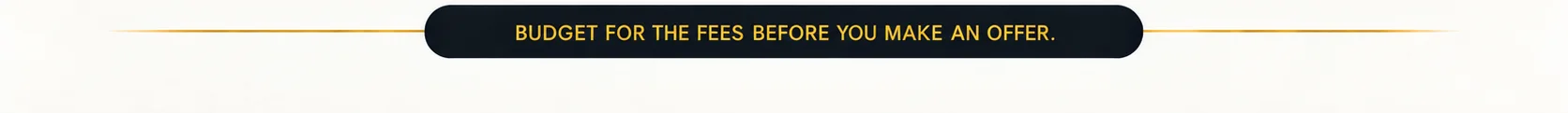 Budget for the fees before you make an offer.