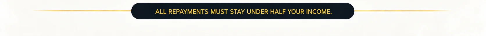 All repayments must stay under half your income.